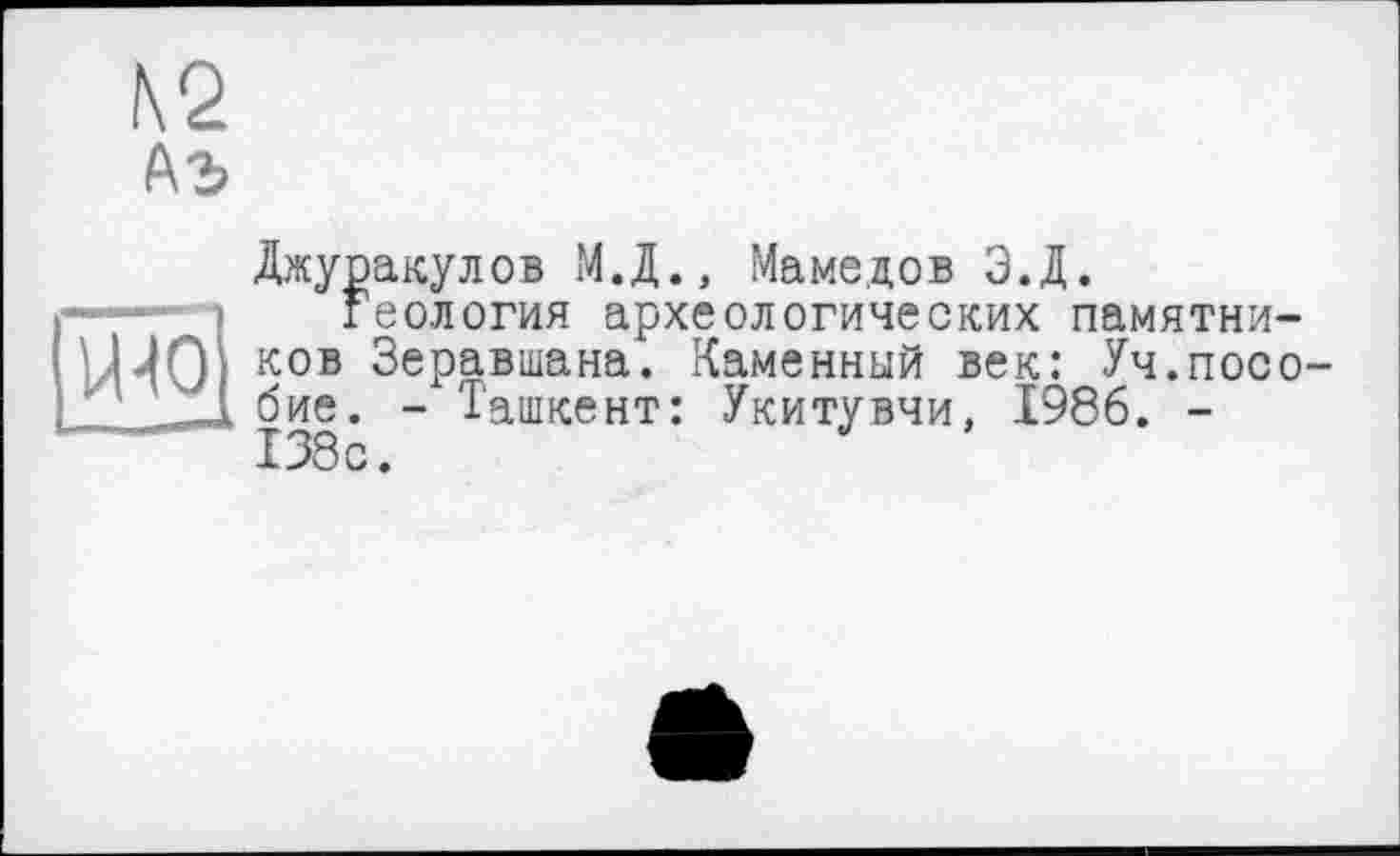 ﻿Джуракулов М.Д., Мамедов Э.Д. геология археологических памятников Зеравшана. Каменный век: Уч.пособие. - Ташкент: Укитувчи, 1986. -138с.